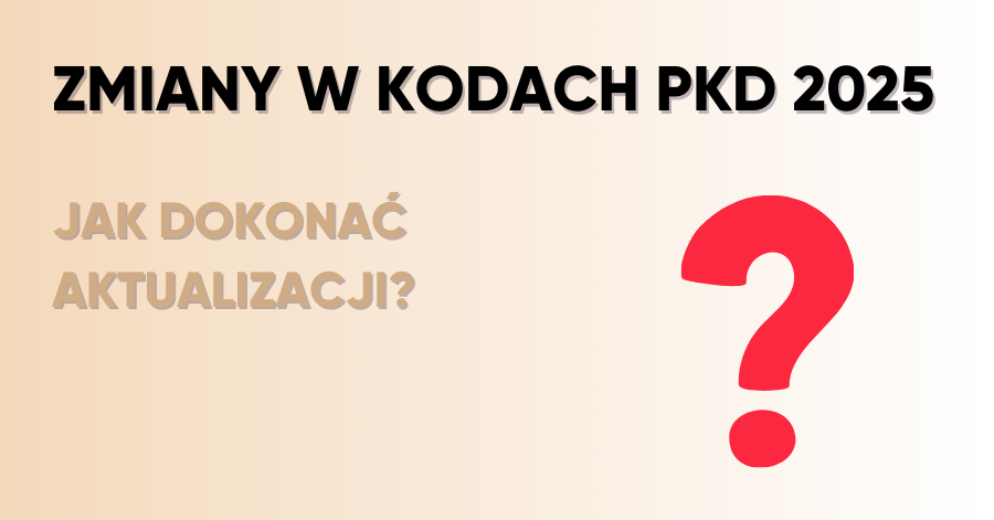 Zmiany w kodach PKD 2025 — co należy wiedzieć i jak dokonać aktualizacji?