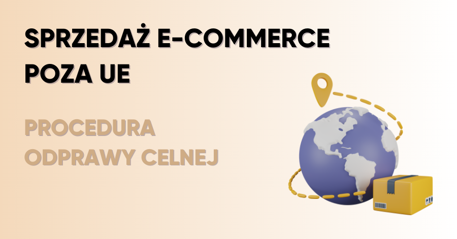 Sprzedaż e-commerce poza UE – co warto wiedzieć? Procedura odprawy celnej