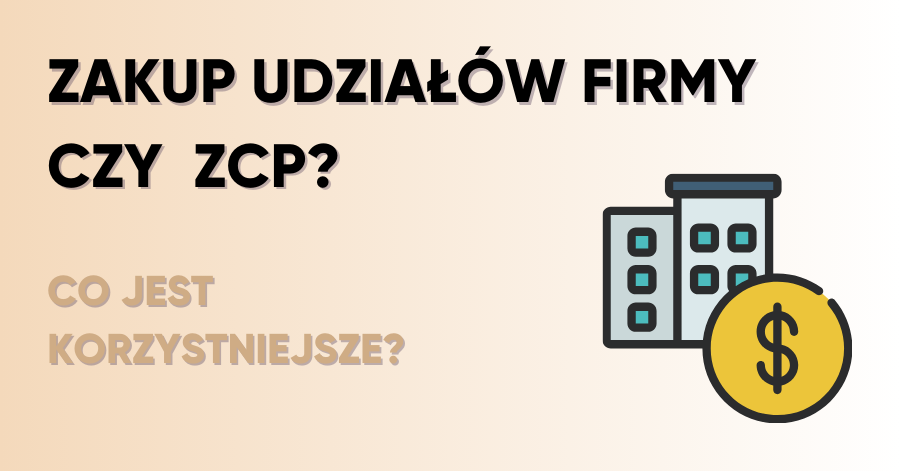 Zakup udziałów firmy czy zorganizowanej części przedsiębiorstwa (ZCP) – co jest korzystniejsze?